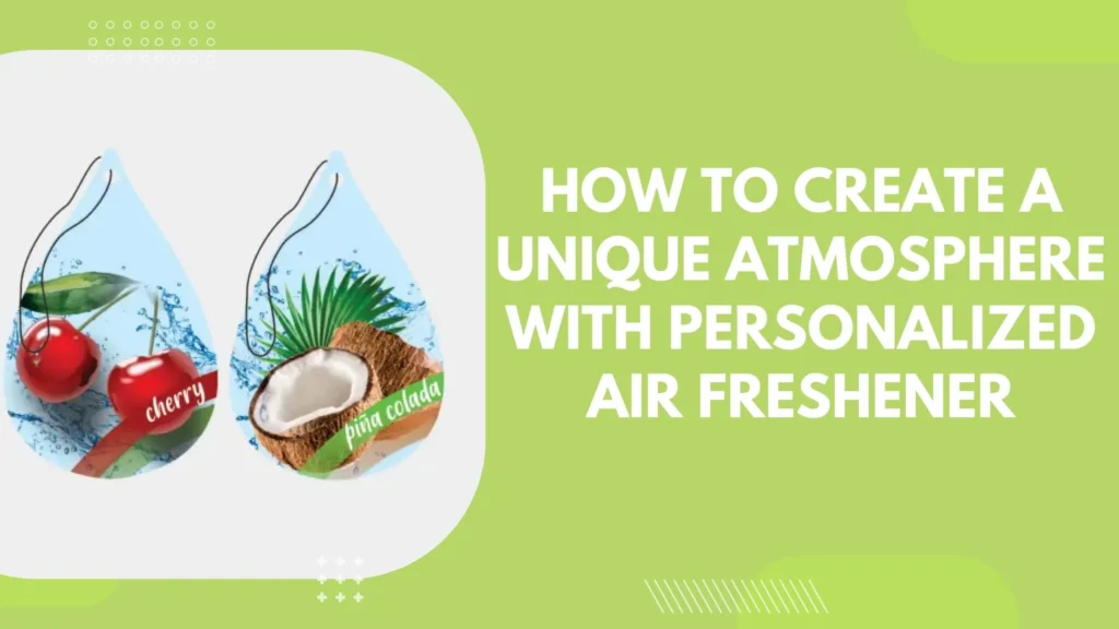 How to Create a Unique Atmosphere with Personalized Air Freshener